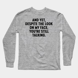 And Yet Despite The Look On My Face You're Still Talking (Black) Funny Long Sleeve T-Shirt